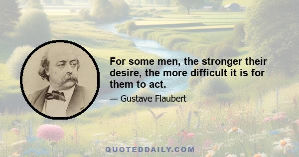 For some men, the stronger their desire, the more difficult it is for them to act.