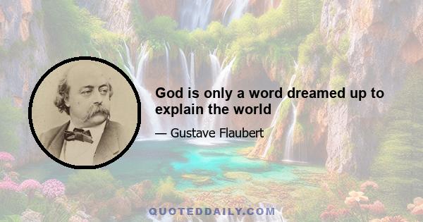 God is only a word dreamed up to explain the world