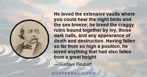 He loved the extensive vaults where you could hear the night birds and the sea breeze; he loved the craggy ruins bound together by ivy, those dark halls, and any appearance of death and destruction. Having fallen so far 