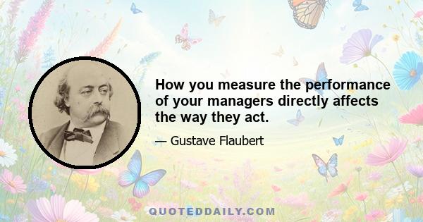 How you measure the performance of your managers directly affects the way they act.