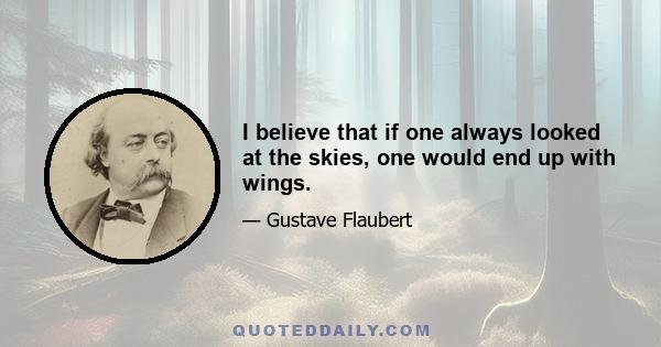 I believe that if one always looked at the skies, one would end up with wings.