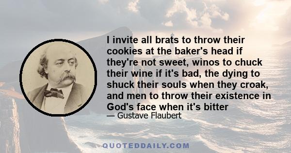 I invite all brats to throw their cookies at the baker's head if they're not sweet, winos to chuck their wine if it's bad, the dying to shuck their souls when they croak, and men to throw their existence in God's face