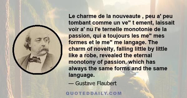 Le charme de la nouveaute , peu a' peu tombant comme un ve t ement, laissait voir a' nu l'e ternelle monotonie de la passion, qui a toujours les me mes formes et le me me langage. The charm of novelty, falling little by 