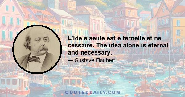 L'Ide e seule est e ternelle et ne cessaire. The idea alone is eternal and necessary.