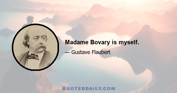 Madame Bovary is myself.