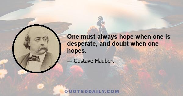 One must always hope when one is desperate, and doubt when one hopes.