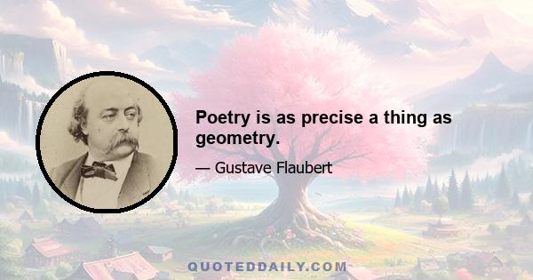 Poetry is as precise a thing as geometry.