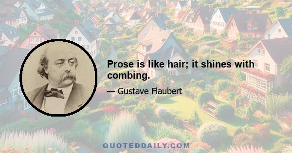 Prose is like hair; it shines with combing.