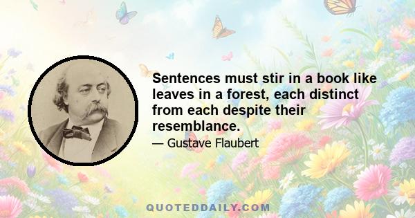 Sentences must stir in a book like leaves in a forest, each distinct from each despite their resemblance.