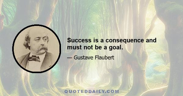 Success is a consequence and must not be a goal.