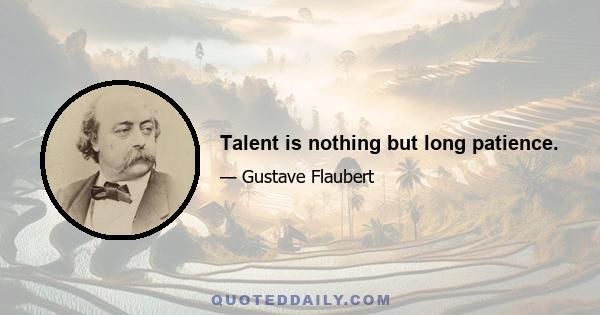 Talent is nothing but long patience.