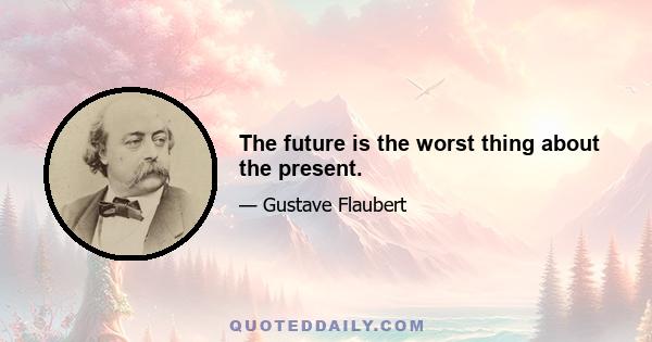 The future is the worst thing about the present.