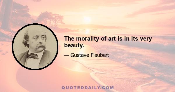 The morality of art is in its very beauty.