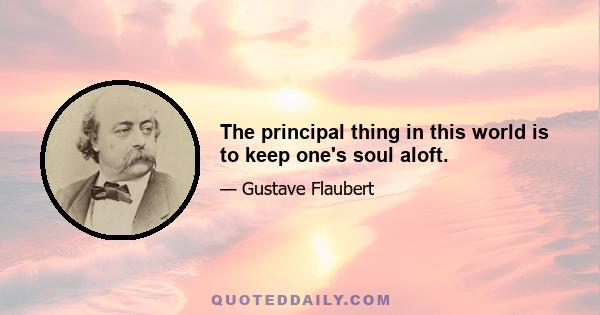 The principal thing in this world is to keep one's soul aloft.