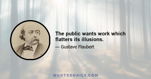 The public wants work which flatters its illusions.