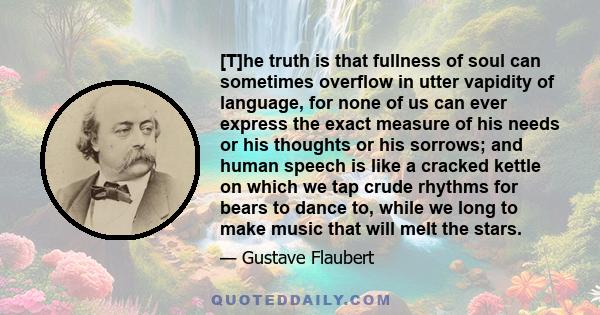 [T]he truth is that fullness of soul can sometimes overflow in utter vapidity of language, for none of us can ever express the exact measure of his needs or his thoughts or his sorrows; and human speech is like a