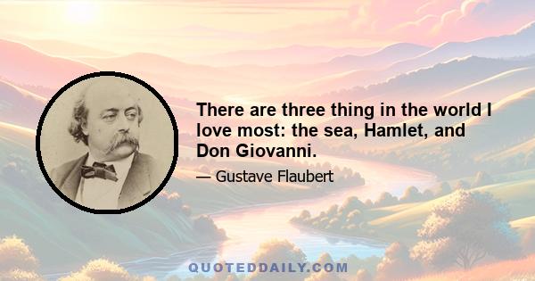 There are three thing in the world I love most: the sea, Hamlet, and Don Giovanni.