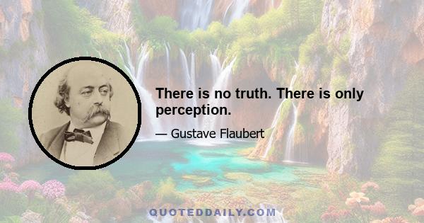 There is no truth. There is only perception.