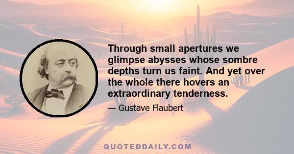 Through small apertures we glimpse abysses whose sombre depths turn us faint. And yet over the whole there hovers an extraordinary tenderness.