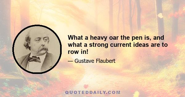 What a heavy oar the pen is, and what a strong current ideas are to row in!