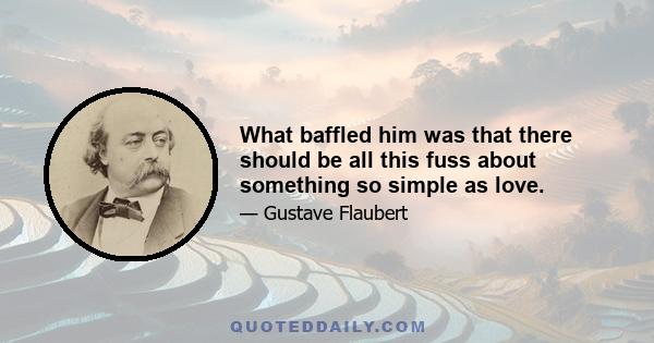 What baffled him was that there should be all this fuss about something so simple as love.