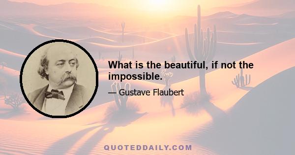 What is the beautiful, if not the impossible.