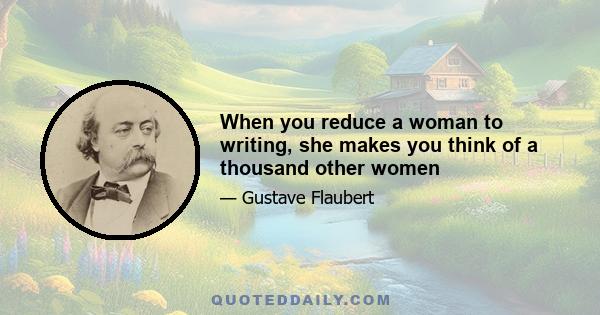 When you reduce a woman to writing, she makes you think of a thousand other women