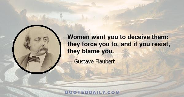 Women want you to deceive them: they force you to, and if you resist, they blame you.