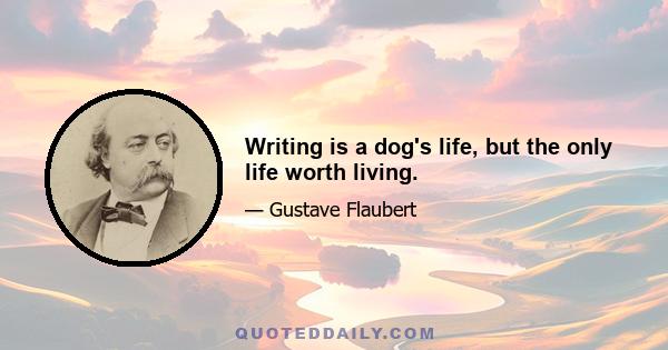 Writing is a dog's life, but the only life worth living.