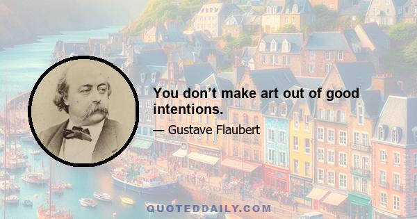 You don’t make art out of good intentions.