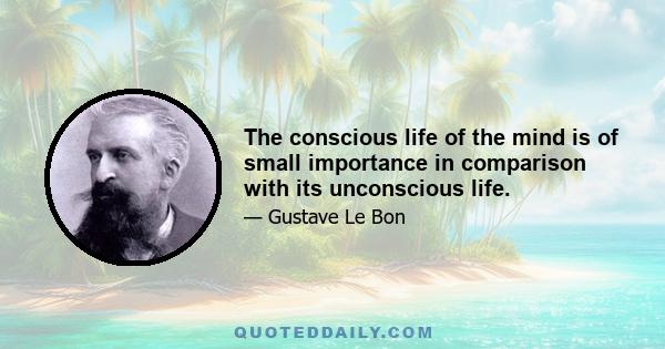 The conscious life of the mind is of small importance in comparison with its unconscious life.