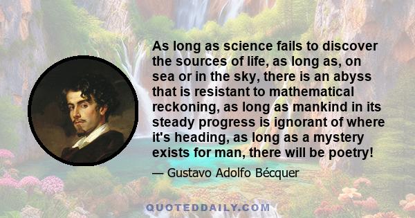 As long as science fails to discover the sources of life, as long as, on sea or in the sky, there is an abyss that is resistant to mathematical reckoning, as long as mankind in its steady progress is ignorant of where