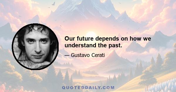 Our future depends on how we understand the past.