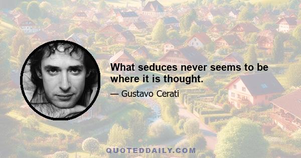 What seduces never seems to be where it is thought.