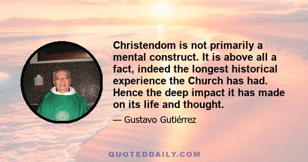 Christendom is not primarily a mental construct. It is above all a fact, indeed the longest historical experience the Church has had. Hence the deep impact it has made on its life and thought.