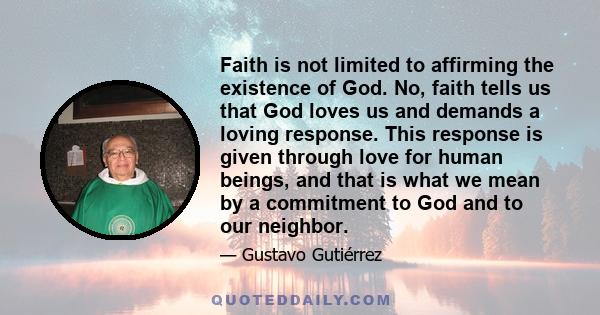 Faith is not limited to affirming the existence of God. No, faith tells us that God loves us and demands a loving response. This response is given through love for human beings, and that is what we mean by a commitment