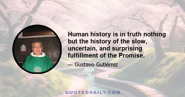 Human history is in truth nothing but the history of the slow, uncertain, and surprising fulfillment of the Promise.