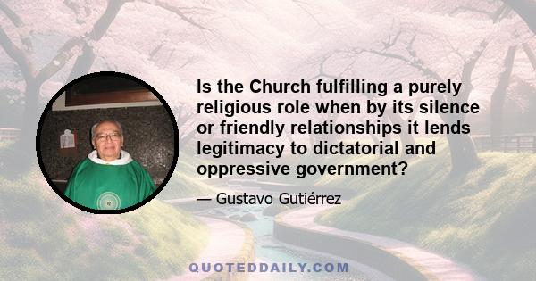 Is the Church fulfilling a purely religious role when by its silence or friendly relationships it lends legitimacy to dictatorial and oppressive government?