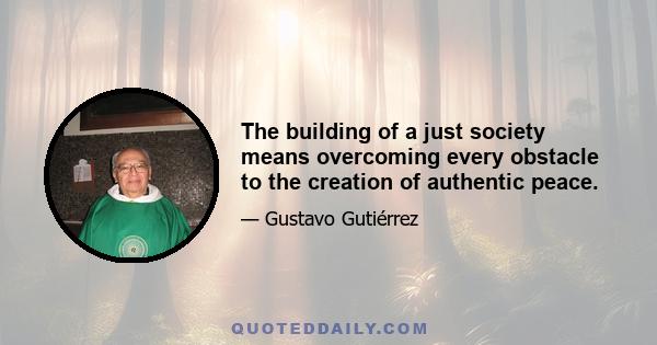 The building of a just society means overcoming every obstacle to the creation of authentic peace.