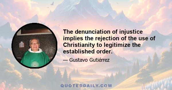 The denunciation of injustice implies the rejection of the use of Christianity to legitimize the established order.