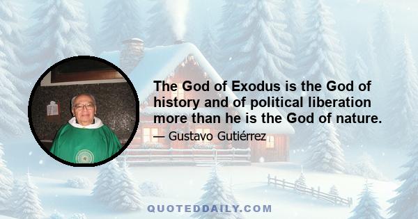 The God of Exodus is the God of history and of political liberation more than he is the God of nature.