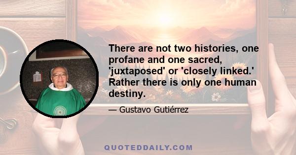 There are not two histories, one profane and one sacred, 'juxtaposed' or 'closely linked.' Rather there is only one human destiny.