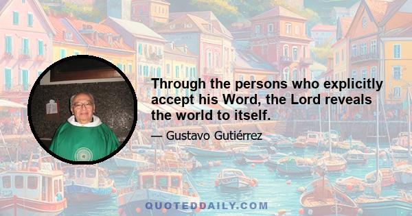 Through the persons who explicitly accept his Word, the Lord reveals the world to itself.