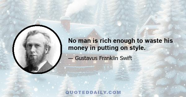 No man is rich enough to waste his money in putting on style.