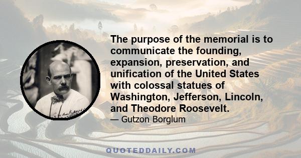 The purpose of the memorial is to communicate the founding, expansion, preservation, and unification of the United States with colossal statues of Washington, Jefferson, Lincoln, and Theodore Roosevelt.