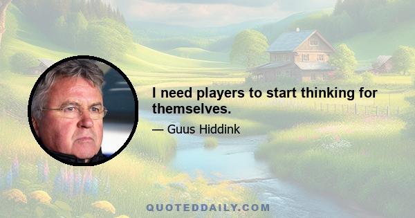 I need players to start thinking for themselves.