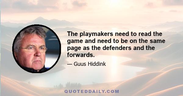 The playmakers need to read the game and need to be on the same page as the defenders and the forwards.