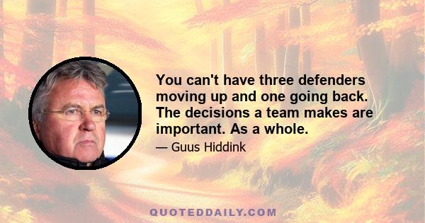 You can't have three defenders moving up and one going back. The decisions a team makes are important. As a whole.