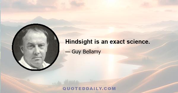 Hindsight is an exact science.