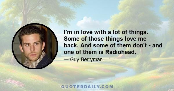 I'm in love with a lot of things. Some of those things love me back. And some of them don't - and one of them is Radiohead.